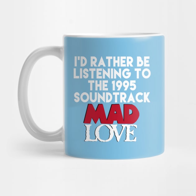 I'd Rather Be Listening the the Mad Love Soundtrack by PeakedNThe90s